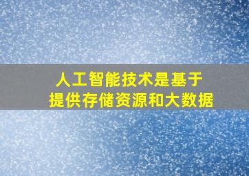 人工智能技术是基于 提供存储资源和大数据